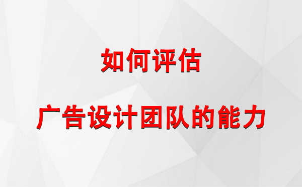 如何评估靖远广告设计团队的能力